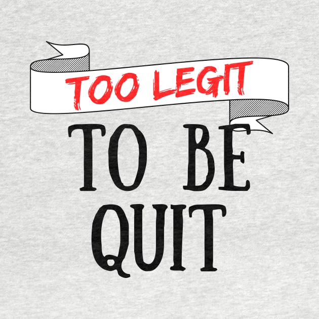 Too Legit To Be Quit by Seopdesigns